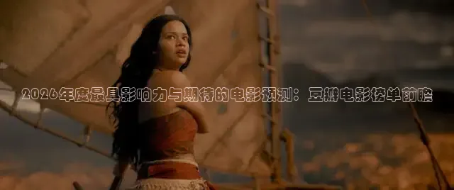 2026年度最具影响力与期待的电影预测：豆瓣电影榜单前瞻